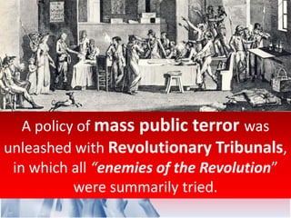 A policy of mass public terror was
unleashed with Revolutionary Tribunals,
in which all “enemies of the Revolution”
were summarily tried.
 