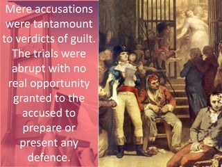 Mere accusations
were tantamount
to verdicts of guilt.
The trials were
abrupt with no
real opportunity
granted to the
accused to
prepare or
present any
defence.
 