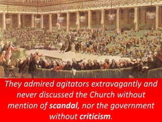 They admired agitators extravagantly and
never discussed the Church without
mention of scandal, nor the government
without criticism.
 