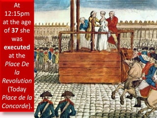 At
12:15pm
at the age
of 37 she
was
executed
at the
Place De
la
Revolution
(Today
Place de la
Concorde).
 