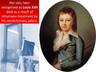 Her son, later
recognized as Louis XVII
died as a result of
inhumane treatment by
his revolutionary jailers.
 
