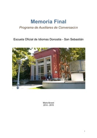 Memoria Final
Programa de Auxiliares de Conversación
Escuela Oficial de Idiomas Donostia - San Sebastián
Marie Bérard
2014 - 2015
!1
 