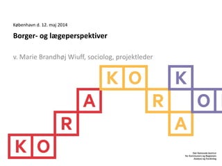 Borger- og lægeperspektiver
v. Marie Brandhøj Wiuff, sociolog, projektleder
København d. 12. maj 2014
 