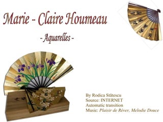 By Rodica St ă tescu Source: INTERNET Automatic transition Music:  Plaisir de R é ver, Melodie Douce Marie - Claire Houmeau - Aquarelles - 