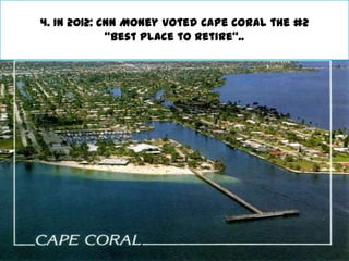 4. In 2012: CNN Money voted Cape Coral the #2
             "Best Place to Retire“..
 