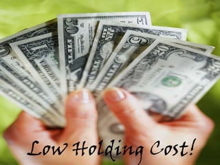 Low Holding Cost!
 