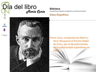 Pierre Curie, compartió con Marie y Henri Becquerel el Premio Nobel de Física, por el descubrimiento de la radiactividad espontánea en 1903. Marie Curie