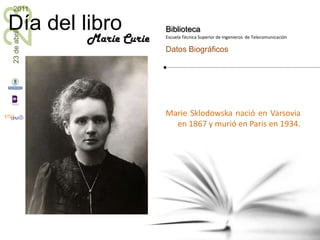 Marie Sklodowska nació en Varsovia en 1867 y murió en Paris en 1934. Marie Curie