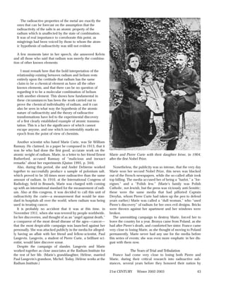 The radioactive properties of the metal are exactly the
  ones that can be forecast on the assumption that the
  radioactivity of the salts is an atomic property of the
  radium which is unaffected by the state of combination.
  It was of real importance to corroborate this point, as
  misgivings had been voiced by those to whom the atom-
  ic hypothesis of radioactivity was still not evident.

   A few moments later in her speech, she answered Kelvin
and all those who said that radium was merely the combina-
tion of other known elements:

     I must remark here that the bold interpretation of the
  relationship existing between radium and helium rests
  entirely upon the certitude that radium has the same
  claim to be a chemical element as have all the other
  known elements, and that there can be no question of
  regarding it to be a molecular combination of helium
  with another element. This shows how fundamental in
  these circumstances has been the work carried out to
  prove the chemical individuality of radium, and it can
  also be seen in what way the hypothesis of the atomic
  nature of radioactivity and the theory of radioactive
  transformations have led to the experimental discovery
  of a first clearly established example of atomic transmu-
  tation. This is a fact the significance of which cannot
  escape anyone, and one which incontestably marks an
  epoch from the point of view of chemists.

   Another scientist who hated Marie Curie, was Sir William
Ramsay. He claimed, in a paper he composed in 1913, that it
was he who had done the first good, accurate work on the
atomic weight of radium. Marie, in a letter to her friend Ernest   Marie and Pierre Curie with their daughter Irène, in 1904,
Rutherford, accused Ramsay of “malicious and inexact               after the first Nobel Prize.
remarks” about her experiments (Quinn 1995, p. 344).
   Also, during this period, she and André Debierne worked            Nonetheless, the publicity was so intense, that the very day
together to successfully produce a sample of polonium salt,        Marie won her second Nobel Prize, this news was blacked
which proved to be 50 times more radioactive than the same         out of the French newspapers, while the so-called affair took
amount of radium. In 1910, at the International Congress of        top billing. The media accused her of being a “harlot,” a “for-
Radiology, held in Brussels, Marie was charged with coming         eigner,” and a “Polish Jew.” (Marie’s family was Polish
up with an international standard for the measurement of radi-     Catholic, not Jewish, but the press was viciously anti-Semitic;
um. Also at this congress, it was decided to call this unit of     these were the same media that had pilloried Captain
radioactivity the curie—a measurement that would be stan-          Dreyfus, whom Pierre Curie had taken up the pen to defend
dard in hospitals all over the world, where radium was being       years earlier.) Marie was called a “dull woman,” who “used
used in treating cancer.                                           Pierre’s discovery” of radium for her own evil designs. Bricks
   It is probably no accident that it was at this time, in         were thrown against her apartment and her windows were
November 1911, when she was revered by people worldwide,           broken.
for her discoveries, and thought of as an “angel against death,”      The unremitting campaign to destroy Marie, forced her to
a conqueror of the most dread disease of the ages—cancer—          leave the country for a year. Bronya came from Poland, as she
that the most despicable campaign was launched against her         had after Pierre’s death, and comforted her sister. France came
personally. She was attacked publicly in the media for alleged-    very close to losing Marie, as she thought of moving to Poland
ly having an affair with her friend and fellow-scientist, Paul     permanently. Marie never had any use for the media before
Langevin. Langevin, a student of Pierre Curie, a brilliant sci-    this series of events; she was even more emphatic in her dis-
entist, would later discover sonar.                                gust with them now.
   Despite the campaign of slander, Langevin and Marie
worked together as close associates at the Radium Institute for                  The Years of Trial and Tribulation
the rest of her life. (Marie’s granddaughter, Hélène, married         France had come very close to losing both Pierre and
Paul Langevin’s grandson, Michel. Today, Hélène works at the       Marie, during their critical research into radioactive sub-
Radium Institute.)                                                 stances, several years before they honored their nation by

                                                                   21st CENTURY      Winter 2002-2003                          43
 