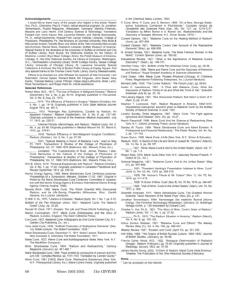 Acknowledgements _______________________________________________                              in the Chemical News, London, 1903.
   I would like to thank many of the people who helped in this article: Robert            P. Curie, Mme. P. Curie, and G. Bemont, 1898. “On a New, Strongly Radio-
Hux, Ph.D., Chemistry; Paul D. Frelich, retired electrical engineer; Dr. Jonathan             active Substance Contained in Pitchblende,” Comptes rendus de
Tennenbaum, Fusion Magazine, Wiesbaden, Germany; Marsha Freeman,                              l’Academie des Sciences Paris (Dec. 26), Vol. 127, pp. 1215-1217.
Marjorie and Larry Hecht, 21st Century Science & Technology; Translators                      Translation by Alfred Romer in A. Romer, ed., Radiochemistry and the
Edward Carl, Anna Kaczor Wei, Laurence Rebello, and Wanda Bolonowska,                         Discovery of Isotopes (Mineola, N.Y., Dover Books, 1970).*
Ph. D., retired biochemist, Roswell Park Cancer Institute; Librarian, College of          Current Opinion, 1921. “Madame Curie on the Healing Method of Radium”
Physicians, Philadelphia, Pa.; the librarians at Columbia University, Rare Book &             (June), pp. 807-809.
Manuscript division; Danelle Moon and others at the Yale University Manuscripts
                                                                                          Current Opinion 1921. “Madame Curie’s Own Account of the Radioactive
and Archives; Rachel Brew, Research Librarian, Buffalo Museum of Science.
                                                                                              Elements” (May), pp. 656-658.
Special thanks to the librarians at the University of Buffalo at Amherst and City
of Buffalo Library, Rare Books; the Wellcome Institute for the History of                 N. Ernest Dorsey, 1921. Madame Curie: The Most Famous Woman In the
Medicine, London; Bryn Mawr College Library; the Polish Museum of America,                    World,” Current Opinion (June), pp. 760-62.
Chicago, Ill.; the Ohio Historical Society; the Library of Congress, Washington,          Educational Review, 1921. “What is the Significance of Madame Curie’s
D.C.,; Northwestern University Library; Smith College Library; Vassar College                 Discovery?” (Sept.), pp. 149-151.
Library; University of Chicago Library; St. Lawrence University Special                   Hamilton Foley, 1921. Bulletin of the Pan American Union (July), pp. 29-48.
Collections & Archives; the City of Boston Public Library at Copley Square. And
                                                                                          Nanny Froman, 1996. “Marie and Pierre Curie and the Discovery of Polonium
very special thanks to the Thomas Crane Public Library, Quincy, Massachusetts.
                                                                                              and Radium,” Royal Swedish Academy of Sciences (Stockholm).
   Others to be thanked are John Wheeler for research at Yale University; Leni
                                                                                          Carol Green, 1984. Marie Curie, Pioneer Physicist (Chicago, Ill: Childrens
Rubinstein, Dennis Speed, Richard Black; Bill Ferguson, John Basar, Gary
                                                                                              Press, Regensteiner Publishing Enterprises, Inc.) (Junior literature).
Kanitz, Therese Mallory, Lamar Pittman, Helga Zepp-LaRouche, Brian Lantz,
Rosa Tennenbaum, and Roger Ham for critical assistance.                                   Bernard Jaffe, 1930. “The Curies’ Radium,” The Forum (July), pp. 60-63.
Selected References _______________________________________________                       Austin C. Lescarboura, 1921. “A Chat with Madame Curie, What the
                                                                                              Discoverer of Radium Thinks of Us and What We Think of Her,” Scientific
Robert Abbe, M.D., 1913. “The Use of Radium in Malignant Disease.” Radium
                                                                                              American (July 9), pp. 25, 35.
     (December), Vol. 2, No. 3, pp. 43-44. Originally published in The Lancet,
     Vol. 2, No. 8, Aug. 23, 1913.                                                        The Literary Digest, 1921. “She Discovered Radium, But Hasn’t a Gram of It”
________ , 1914. “The Efficiency of Radium in Surgery.” Radium (October), Vol.                (April 2), pp. 37-40
     4, No. 1, pp. 14-16. Originally published in Ohio State Medical Journal              Stephen T. Lockwood, 1921. Radium Research in America, 1902-1914.
     August 1914, pp. 461-5.                                                                  Unpublished manuscript, souvenir given to Madame Curie by the Buffalo
________ , 1915. “Roentgen Ray Epithelioma, Curable by Radium, An                             Society of Natural Sciences in June, 1921.
     Apparent Paradox.” Radium (September), Vol. 5, No. 6, pp. 137-140.                   London Sunday Times Magazine, 1967. “Marie Curie: The Fight against
     Originally published in Journal of the American Medical Association, July                Ignorance and Disease” (Nov. 25), pp. 18-27.
     17, 1915, pp. 220-21.                                                                Naomi Pasachoff, 1996. Marie Curie And the Science of Radioactivity (New
________ , “Uterine Fibroids, Menorrhagia, and Radium.” Radium (July), Vol. V,                York, N.Y.: Oxford University Press) (Junior literature).
     No. 4, pp. 83-86. Originally published in Medical Record Vol. 87, March 6,           Stanley W. Pycior, 1999. “Marie Sklodowska Curie and Albert Einstein: A
     1915, pp. 379-81.                                                                        Professional and Personal Relationship,” The Polish Review, Vol. 44, No.
________ , 1916. “Radium Efficiency in Non-Malignant Surgical Conditions,”                    2, pp. 131-142.
     Radium, (October), Vol. 8, No. 1, pp. 21-28.                                         Susan Quinn, 1995. Marie Curie: A Life (New York, N.Y.: Simon & Schuster).
________ , 1921. “Special Meeting in Honor of Madame Curie,” read on May                  Radium, 1920. “A Sketch of the Life and Work of Joseph M. Flannery” (March),
     23, 1921, Transactions & Studies of the College of Physicians of                         Vol. 14, No. 6, pp. 99-107.
     Philadelphia, Vol. 37, 1969-1970 (Baltimore, Md.: Waverly Press, Inc.).              ________ , 1921. “Mme. Marie Curie’s Visit to the United States” (April), Vol. 17,
________ , (undated). “The Custodianship of Rush, Jenner, Pasteur, Lister,                    No. 1, pp. 1-3.
     Curie Mementos in the Cabinet of the College of Physicians of                        Robert Reid, 1974. Marie Curie (New York, N.Y.: Saturday Review Press/E. P.
     Philadelphia,” Transactions & Studies of the College of Physicians of                    Dutton & Co., Inc.).
     Philadelphia, Vol. 37, 1969-1970 (Baltimore, Md.: Waverly Press, Inc.).
                                                                                          Science Magazine, 1921. “Madame Curie’s Visit to the United States” (May
W.H.B. Aikins, 1914. “Personal Experiences with Radium.” Radium (October),                    27), pp. 497-498.
     Vol. 4, No. 1, pp. 17-20. Originally published in Canadian Practitioner and          ________ , 1921. “President Harding’s Presentation Address to Mme. Curie”
     Review September 1914, pp. 535-54.
                                                                                              (June 3), Vol. 53, No. 1379, pp. 509-510.
Atomic Energy Agency, 1968. Marie Sklodowska Curie Centenary Lectures,
                                                                                          ________ , 1929. “Mr. Hoover’s Tribute to Mr. Edison” (Nov. 1), Vol. 70, No.
     Proceedings of a Symposium, Warsaw, October 17-20, 1967. Original in
     Polish by the Marie Sklodowska Curie Centenary Committee in coopera-                     1818, pp. 411-413.
     tion with the Atomic Energy Agency & Unesco International Atomic Energy              ________ , 1929. “In Honor of Mme. Curie” (Nov. 8), Vol. 70, No. 1819, pp. 446-447.
     Agency (Vienna, Austria: 1968).                                                      ________ , 1929. “Visit of Mme. Curie to the United States” (Sept.), Vol. 70, No.
Beverly Birch, 1988. Marie Curie: The Polish Scientist Who Discovered                         1813, p. 304.
     Radium, and Its Life-Saving Properties (Milwaukee, Wisc.: Gareth                     Scientific American, 1911. “Marie Sklodowska Curie, The Greatest Woman
     Stevens, Inc.) (Junior Literature).                                                      Scientist, Twice Recipient of the Nobel Prize” (Nov. 25), p. 471.
O. Brill, S. Sc., 1913. “Uranium in Colorado,” Radium (April), Vol. 1, No. 1, pp. 9-12.   Jonathan Tennenbaum, 1994. Kernenergie: Die weibliche Technik [Atomic
Bulletin of the Pan American Union, 1921. “Madame Curie: The Nation’s                         Energy: The Feminine Technology] (Wiesbaden, Germany: Dr. Boettinger
     Guest” (July), pp. 25-28.                                                                Verlags-Gmbh, p. 129 (translated by Edward Carl).
Ronald W. Clark, 1971. Einstein: The Life and Times (World Publishing Co.).               Charles H. Viol, Ph.D., 1921. “The Story of Mme. Curie’s Gram of Radium,”
Marion Cunningham, 1917. Marie Curie (Sklodowska) and the Story of                            Radium (June), Vol. 17, No. 3, pp. 37-52.
     Radium, (London, England: The Saint Catherine Press).                                ________ , Ph.D., 1915. “The Radium Situation in America,” Radium (March),
Eve Curie, 1937. Madame Curie: A Biography by Eve Curie (Garden City, N.Y.:                   Vol. 4, No. 6, pp. 105-120.
     Garden City Publishing Co., Inc.).                                                   Arthur Gordon Webster, 1921. “Madame Curie and Others” The Weekly
Irene Joliot-Curie, 1935. “Artificial Production of Radioactive Elements” (Dec.               Review (May 21), Vol. 4, No. 106, pp. 490-491.
     12), Nobel Lecture, The Nobel Foundation, 1935.*                                     Weekly Review, 1921. “Einstein and Curie” (April 13), pp. 331-332.
Marie Sklodowska Curie, December 11, 1911. Nobel Lecture, Radium and the                  Kirk Willis, 1995. “The Origins of British Nuclear Culture, 1895-1939,” Journal
     New Concepts In Chemistry The Nobel Foundation, 1911.                                    of British Studies, (January), pp. 59-89.
Marie Curie, 1923. Pierre Curie and Autobiographical Notes (New York, N.Y.:               Francis Carter Wood, M.D., 1922. “Biological Determination of Radiation
     The MacMillan Company)                                                                   Dosage,” Radium (February), pp. 76-80. Originally published in Journal of
Mme. Sklodowska Curie, 1904. “Radium and Radioactivity,” Century                              Radiology, January 1922, pp. 37-39.
     Magazine (January), pp. 461-466.*
                                                                                          James Harvey Young, 2002. “A Gram of Radium, Marie Curie Visits America,”
Marie Sklodowska Curie, 1898. “Rays emitted by compounds of uranium and thor-                 Timeline, The Publication of the Ohio Historical Society (February).
     ium-126,” Comptes Rendus, pp. 1101-1103. Translation by Carmen Giunta.*
Marie Curie, 1961 [1903]. Marie Curie, Radioactive Substances (New York,                  Notes _____________________________________________________________
     N.Y.: Philosophical Library, Inc.). Marie Curie’s thesis, originally published       * Can be accessed on the internet


68                            Winter 2002-2003                   21st CENTURY
 