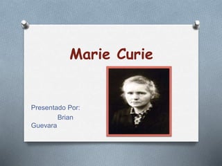 Marie Curie
Presentado Por:
Brian
Guevara
 