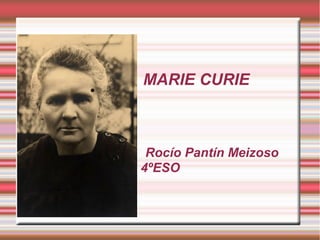 MARIE CURIE 
Rocío Pantín Meizoso 
4ºESO 
● 
 