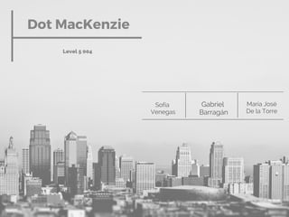 Dot MacKenzie
Level 5 004
Gabriel
Barragán
Sofía
Venegas
María José
De la Torre
 
