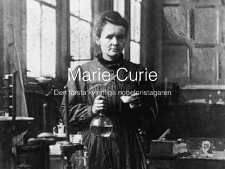 Marie Curie
Den första kvinnliga nobelpristagaren
 