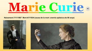 Marie Curie
Naixement:7/11/1867 Mort:4/7/1934 (causa de la mort: anemia aplásica als 66 anys)
 