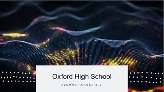 Oxford High School
A L U M N O : A N G E L S . V
 