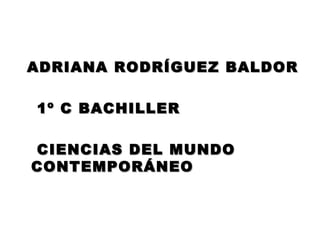 ADRIANA RODRÍGUEZ BALDOR 1º C BACHILLER CIENCIAS DEL MUNDO  CONTEMPORÁNEO 