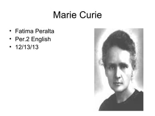 Marie Curie
• Fatima Peralta
• Per.2 English
• 12/13/13

 