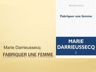 FABRIQUER UNE FEMME
Marie Darrieussecq
 