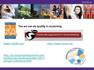 Yes we can do quality in eLearning
http://www.sverd.se/https://eadtu.eu/
http://ju.se/samarbeta/event-och-
konferenser/konferens/eden-2017-
annual-conference.html
 