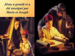 Jésus a grandi et a
été enseigné par
Marie et Joseph
 