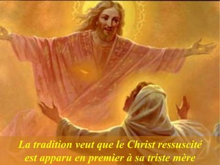 La tradition veut que le Christ ressuscité
est apparu en premier à sa triste mère
 