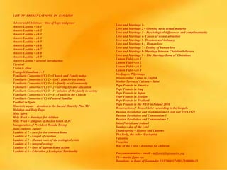 LIST OF PRESENTATIONS IN ENGLISH
Advent and Christmas – time of hope and peace
Amoris Laetitia – ch 1
Amoris Laetitia – ch 2
Amoris Laetitia – ch 3
Amoris Laetitia – ch 4
Amoris Laetitia – ch 5
Amoris Laetitia – ch 6
Amoris Laetitia – ch 7
Amoris Laetitia – ch 8
Amoris Laetitia – ch 9
Amoris Laetitia – general introduction
Carnival
Christ is Alive
Evangelii Gaudium 1- 5
Familiaris Consortio (FC) 1 – Church and Family today
Familiaris Consortio (FC) 2 - God’s plan for the family
Familiaris Consortio (FC) 3 – 1 – family as a Community
Familiaris Consortio (FC) 3 – 2 – serving life and education
Familiaris Consortio (FC) 3 – 3 – mission of the family in society
Familiaris Consortio (FC) 3 – 4 - Family in the Church
Familiaris Consortio (FC) 4 Pastoral familiar
Football in Spain
Haurietis aquas – devotion to the Sacred Heart by Pius XII
Holidays and Holy Days
Holy Spirit
Holy Week – drawings for children
Holy Week – glmjpses of the last hours of JC
Inauguration of President Donald Trump
Juno explores Jupiter
Laudato si 1 – care for the common home
Laudato si 2 – Gospel of creation
Laudato si 3 – Human roots of the ecological crisis
Laudato si 4 – integral ecology
Laudato si 5 – lines of approach and action
Laudato si 6 – Education y Ecological Spirituality
Love and Marriage 1-
Love and Marriage 2 – Growing up to sexual maturity
Love and Marriage 3 – Psychological differences and complimentarity
Love and Marriage 4- Causes of sexual attraction
Love and Marriage 5- Dreedom and intimacy
Love and Marriage 6 - Human love
Love and Marriage 7 - Destiny of human love
Love and Marriage 8- Marriage between Christian believers
Love and Marriage 9 – The Marriage Bond of Christians
Lumen Fidei – ch 1
Lumen Fidei – ch 2
Lumen Fidei – ch 3
Lumen Fidei – ch 4
Medjugore Pilgrimage
Misericordiae Vultus in English
Mother Teresa of Calcuta – Saint
Pope Francis in America
Pope Francis in Iraq
Pope Francis in Japan
Pope Francis in Sweden
Pope Francis in Thailand
Pope Francis in the WYD in Poland 2016
Resurrection of Jesus Christ –according to the Gospels
Russian Revolution and Communismo 3 civil war 1918.1921
Russian Revolution and Communism 1
Russian Revolution and Communismo 2
Saint Patrick and Ireland
Sunday – day of the Lord
Thanksgiving – History and Customs
The Body, the cult – (Eucharist)
Valentine
Vocación
Way of the Cross – drawings for children
For commentaries – email – mflynn@legionaries.org
Fb – martin flynn roe
Donations to Bank of Santander ES3700491749852910000635
 