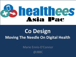 Co Design
Moving The Needle On Digital Health
Marie Ennis-O’Connor
@JBBC
 