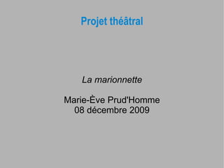 Projet théâtral




   La marionnette

Marie-Ève Prud'Homme
  08 décembre 2009
 