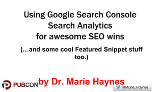 Using Google Search Console
Search Analytics
for awesome SEO wins
(…and some cool Featured Snippet stuff
too.)
by Dr. Marie Haynes
 