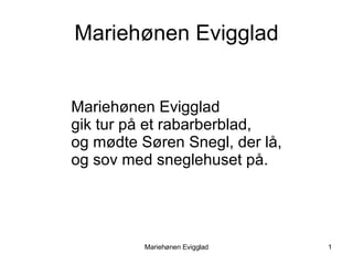 Mariehønen Evigglad Mariehønen Evigglad gik tur på et rabarberblad, og mødte Søren Snegl, der lå, og sov med sneglehuset på.  