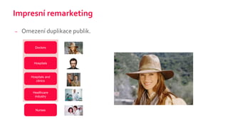 Impresní remarketing
– Omezení duplikace publik.
Doctors
Hospitals
Hospitals and
clinics
Healthcare
industry
Nurses
 