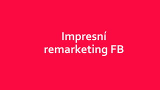 Impresní
remarketing FB
 
