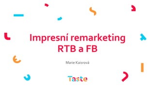 Impresní remarketing
RTB a FB
Marie Kaisrová
 