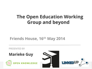 The Open Education Working
Group and beyond
Friends House, 16th May 2014
Marieke Guy
PRESENTED BY
 