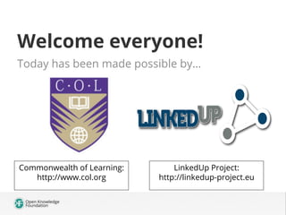 Welcome everyone!
Today has been made possible by…
Commonwealth of Learning:
http://www.col.org
LinkedUp Project:
http://linkedup-project.eu
 