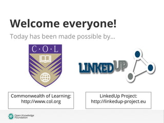 Welcome everyone!
Today has been made possible by…
Commonwealth of Learning:
http://www.col.org
LinkedUp Project:
http://l...