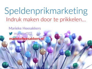 Speldenprikmarketing
Indruk maken door te prikkelen…
Marieke Heesakkers
marieke002
mariekeheesakkers.nl
 