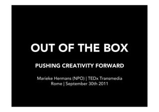 OUT OF THE BOX
PUSHING CREATIVITY FORWARD

Marieke Hermans (NPO) | TEDx Transmedia
      Rome | September 30th 2011
 