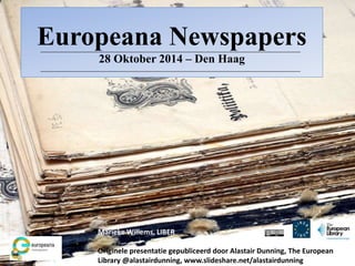 Europeana Newspapers 
28 Oktober 2014 – Den Haag 
Marieke Willems, LIBER 
Originele presentatie gepubliceerd door Alastair Dunning, The European 
Library @alastairdunning, www.slideshare.net/alastairdunning 
 