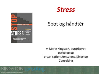 Stress
Spot og håndtér
v. Marie Kingston, autoriseret
psykolog og
organisationskonsulent, Kingston
Consulting
 
