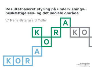 Resultatbaseret styring på undervisnings-,
beskæftigelses- og det sociale område
V/ Marie Østergaard Møller
 