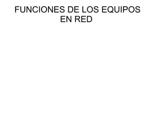 FUNCIONES DE LOS EQUIPOS EN RED