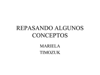REPASANDO ALGUNOS
CONCEPTOS
MARIELA
TIMOZUK

 