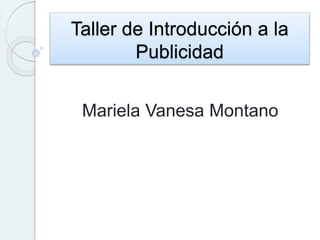 Taller de Introducción a la
Publicidad
Mariela Vanesa Montano
 