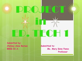 PROJECT
in
ED. TECH 1
Submitted by:
Chelsey Anne Bernas
BEED II-A

Submitted to:
Ms. Mary Gene Panes
Professor

 