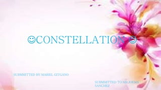 CONSTELLATION 
SUBMMITTED BY:MARIEL GITGANO
SUBMMITTED TO:MR.JOEMA
SANCHEZ
 