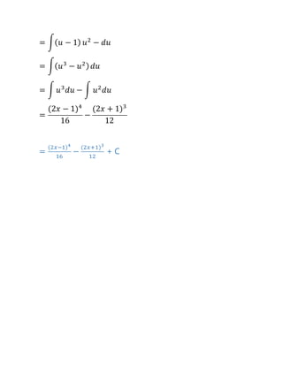 = ∫( 𝑢 − 1) 𝑢2
− 𝑑𝑢
= ∫( 𝑢3
− 𝑢2) 𝑑𝑢
= ∫ 𝑢3
𝑑𝑢 − ∫ 𝑢2
𝑑𝑢
=
(2𝑥 − 1)4
16
−
(2𝑥 + 1)3
12
=
(2𝑥−1)4
16
−
(2𝑥+1)3
12
+ C
 