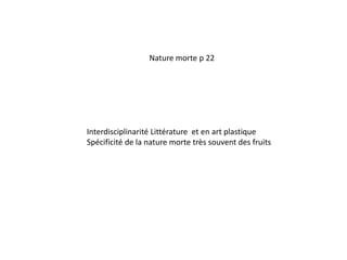 Nature morte p 22Interdisciplinarité Littérature  et en art plastiqueSpécificité de la nature morte très souvent des fruits 