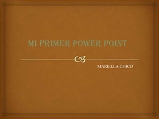 Mi PRIMER POWER POINT

              MARIELLA CHICO
 